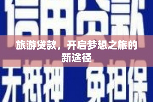 南陵旅游贷款，开启梦想之旅的新途径