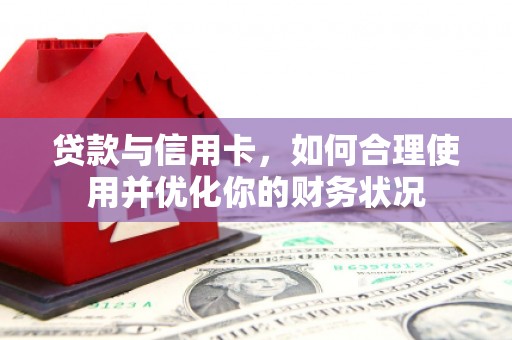 南陵贷款与信用卡，如何合理使用并优化你的财务状况