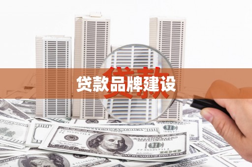 南陵贷款品牌建设