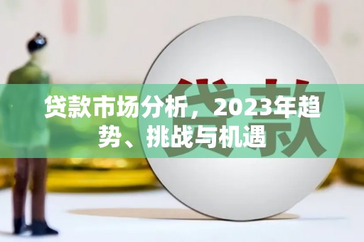 南陵贷款市场分析，2023年趋势、挑战与机遇