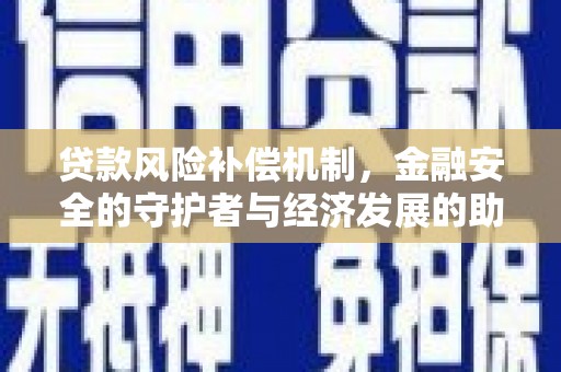 南陵贷款风险补偿机制,金融安全的守护者与经济发展的助推器 南陵贷款风险补偿机制,金融安全的守护者与经济发展的助推器