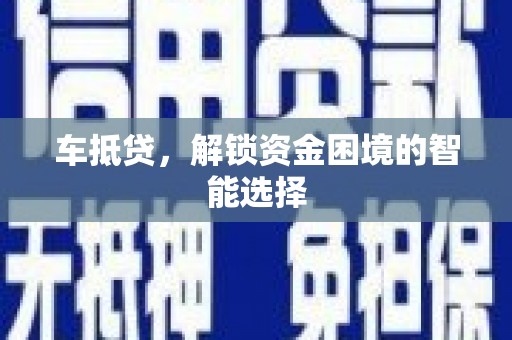 南陵车抵贷，解锁资金困境的智能选择