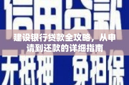 南陵建设银行贷款全攻略，从申请到还款的详细指南