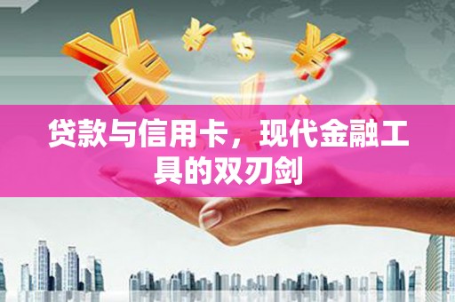 南陵贷款与信用卡，现代金融工具的双刃剑