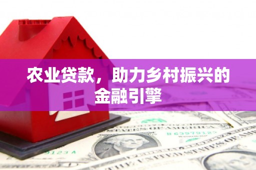 南陵农业贷款，助力乡村振兴的金融引擎