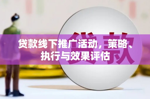 南陵贷款线下推广活动，策略、执行与效果评估
