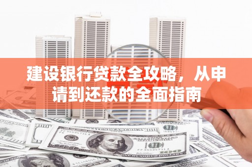 南陵建设银行贷款全攻略，从申请到还款的全面指南