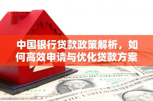 南陵中国银行贷款政策解析，如何高效申请与优化贷款方案