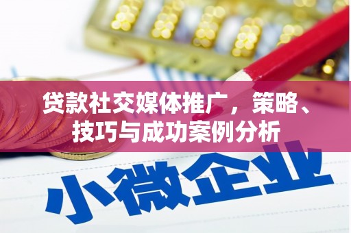 南陵贷款社交媒体推广，策略、技巧与成功案例分析