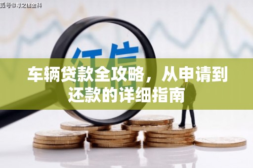 南陵车辆贷款全攻略，从申请到还款的详细指南