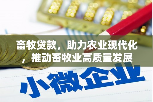 南陵畜牧贷款，助力农业现代化，推动畜牧业高质量发展