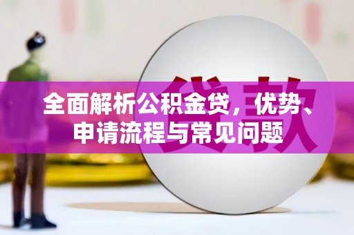 南陵全面解析公积金贷，优势、申请流程与常见问题