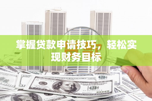 南陵掌握贷款申请技巧，轻松实现财务目标