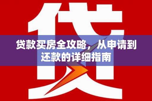南陵贷款买房全攻略，从申请到还款的详细指南