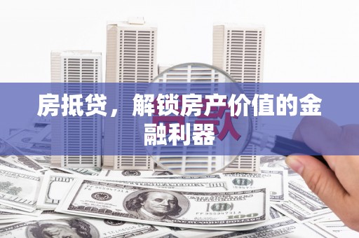 南陵房抵贷，解锁房产价值的金融利器