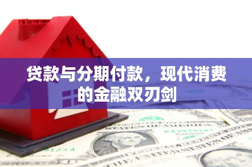 南陵贷款与分期付款，现代消费的金融双刃剑