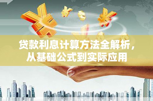 南陵贷款利息计算方法全解析，从基础公式到实际应用