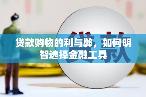 南陵贷款购物的利与弊，如何明智选择金融工具