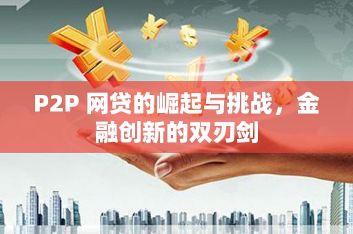 南陵P2P 网贷的崛起与挑战，金融创新的双刃剑