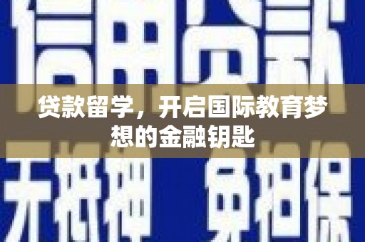 南陵贷款留学，开启国际教育梦想的金融钥匙