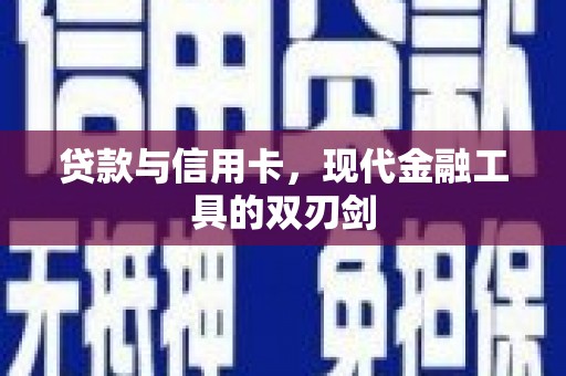 南陵贷款与信用卡，现代金融工具的双刃剑