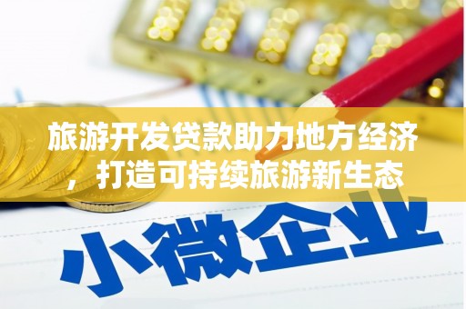 南陵旅游开发贷款助力地方经济，打造可持续旅游新生态