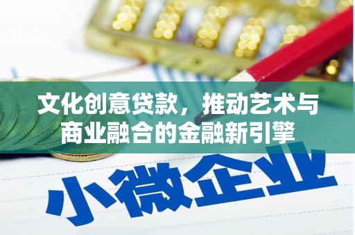 南陵文化创意贷款，推动艺术与商业融合的金融新引擎
