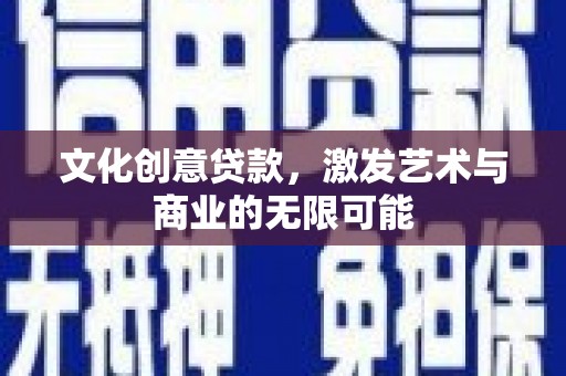 南陵文化创意贷款，激发艺术与商业的无限可能