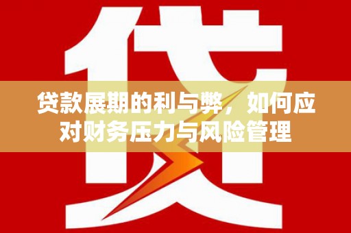 南陵贷款展期的利与弊，如何应对财务压力与风险管理
