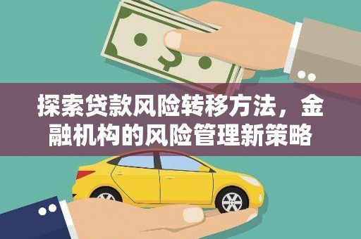 南陵探索贷款风险转移方法，金融机构的风险管理新策略