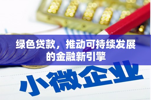 南陵绿色贷款，推动可持续发展的金融新引擎