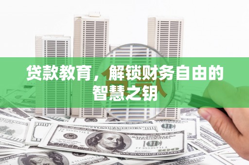 南陵贷款教育，解锁财务自由的智慧之钥