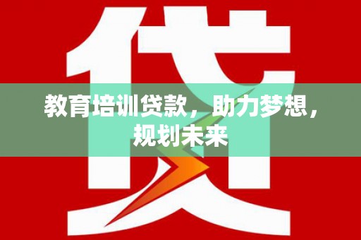 南陵教育培训贷款，助力梦想，规划未来