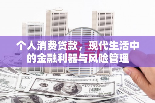 南陵个人消费贷款，现代生活中的金融利器与风险管理