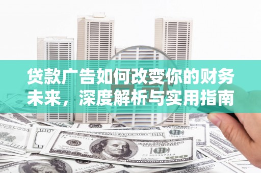 南陵贷款广告如何改变你的财务未来，深度解析与实用指南