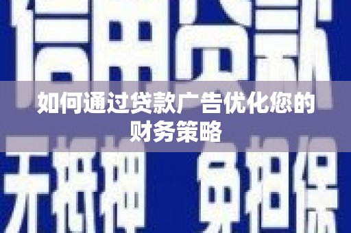 南陵如何通过贷款广告优化您的财务策略