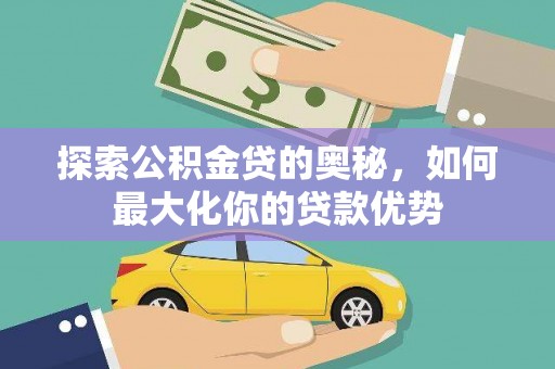 南陵探索公积金贷的奥秘，如何最大化你的贷款优势