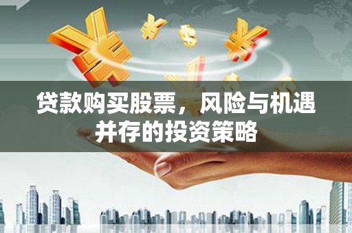 南陵贷款购买股票，风险与机遇并存的投资策略