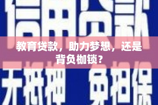 南陵教育贷款，助力梦想，还是背负枷锁？