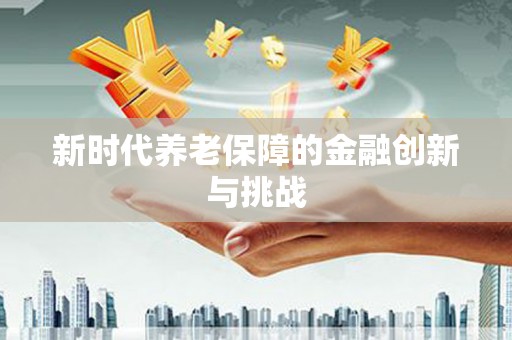 南陵新时代养老保障的金融创新与挑战