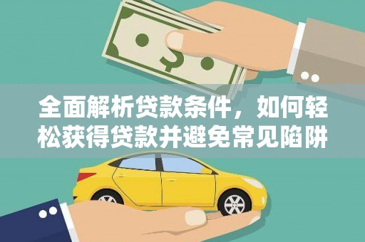 南陵全面解析贷款条件，如何轻松获得贷款并避免常见陷阱