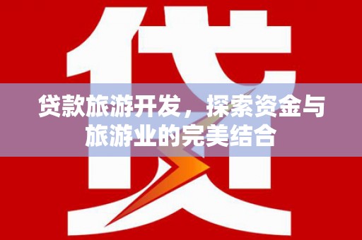 南陵贷款旅游开发，探索资金与旅游业的完美结合