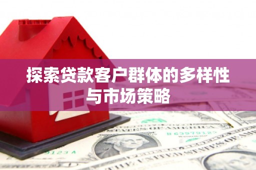 南陵探索贷款客户群体的多样性与市场策略