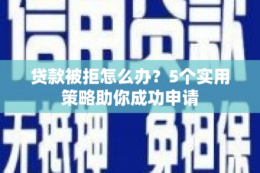 南陵贷款被拒怎么办？5个实用策略助你成功申请