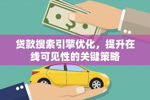 南陵贷款搜索引擎优化，提升在线可见性的关键策略