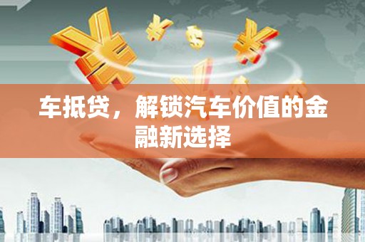 南陵车抵贷，解锁汽车价值的金融新选择