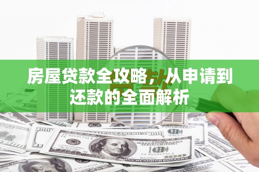 南陵房屋贷款全攻略，从申请到还款的全面解析