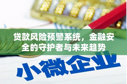 南陵贷款风险预警系统，金融安全的守护者与未来趋势