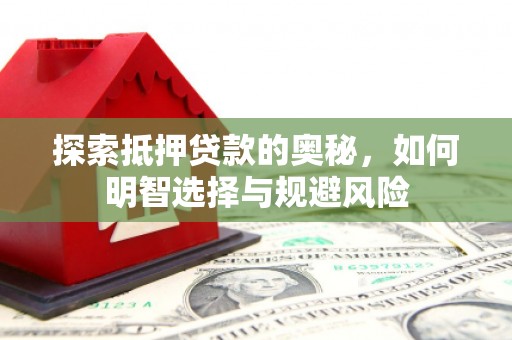南陵探索抵押贷款的奥秘，如何明智选择与规避风险