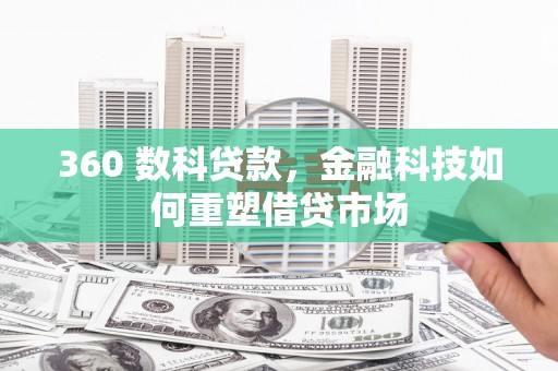 南陵360 数科贷款，金融科技如何重塑借贷市场